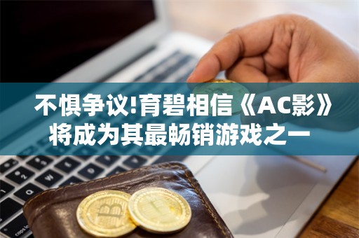  不惧争议!育碧相信《AC影》将成为其最畅销游戏之一