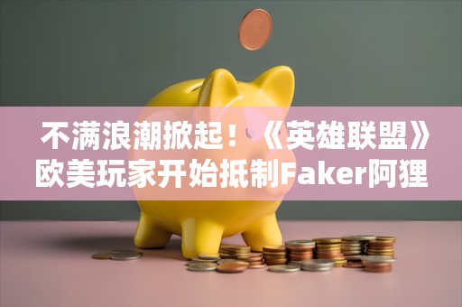  不满浪潮掀起！《英雄联盟》欧美玩家开始抵制Faker阿狸皮肤