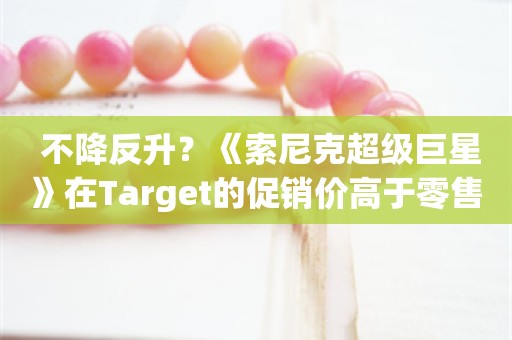  不降反升？《索尼克超级巨星》在Target的促销价高于零售价