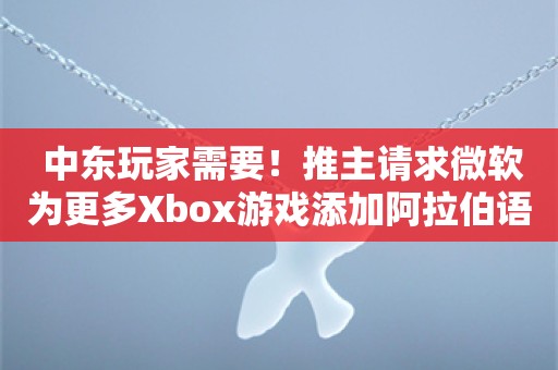  中东玩家需要！推主请求微软为更多Xbox游戏添加阿拉伯语