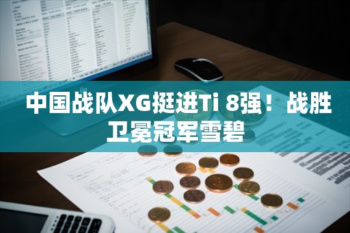  中国战队XG挺进Ti 8强！战胜卫冕冠军雪碧