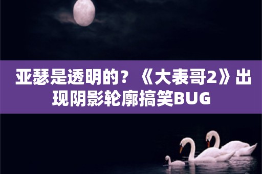  亚瑟是透明的？《大表哥2》出现阴影轮廓搞笑BUG