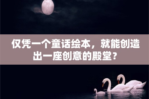  仅凭一个童话绘本，就能创造出一座创意的殿堂？