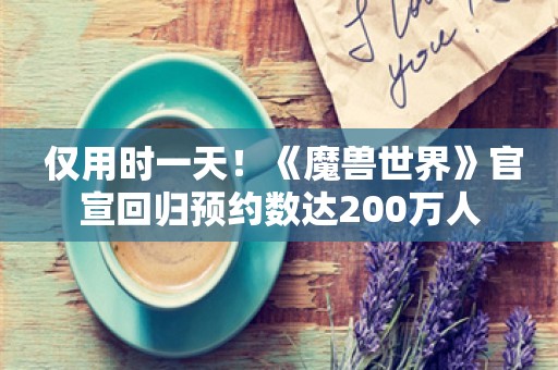  仅用时一天！《魔兽世界》官宣回归预约数达200万人