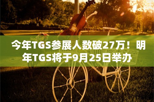  今年TGS参展人数破27万！明年TGS将于9月25日举办