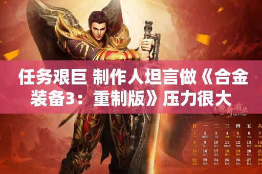  任务艰巨 制作人坦言做《合金装备3：重制版》压力很大