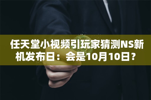  任天堂小视频引玩家猜测NS新机发布日：会是10月10日？