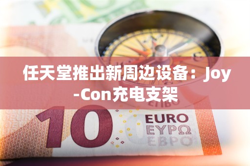  任天堂推出新周边设备：Joy-Con充电支架