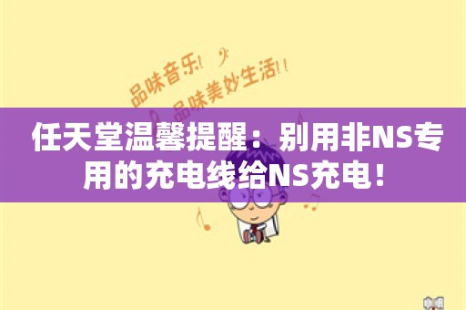  任天堂温馨提醒：别用非NS专用的充电线给NS充电！