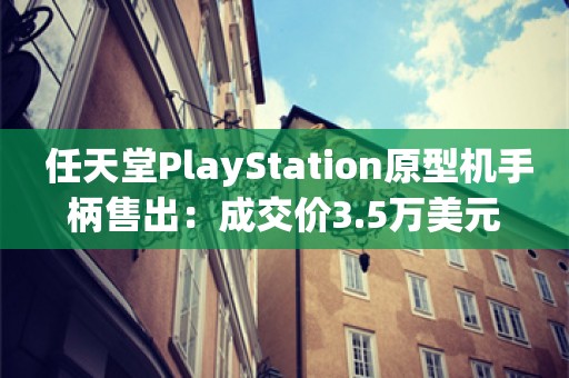  任天堂PlayStation原型机手柄售出：成交价3.5万美元