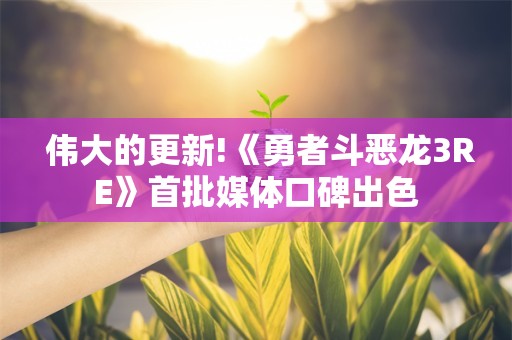  伟大的更新!《勇者斗恶龙3RE》首批媒体口碑出色