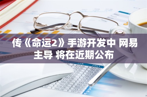  传《命运2》手游开发中 网易主导 将在近期公布