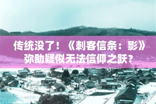  传统没了！《刺客信条：影》弥助疑似无法信仰之跃？