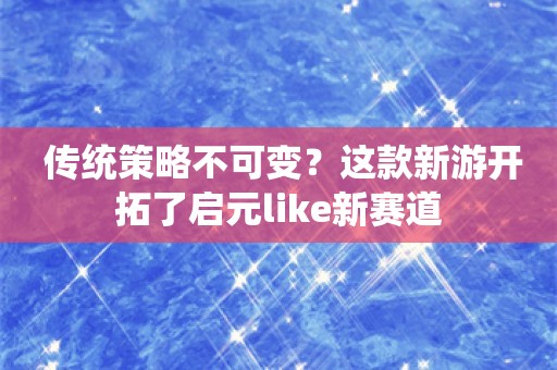  传统策略不可变？这款新游开拓了启元like新赛道