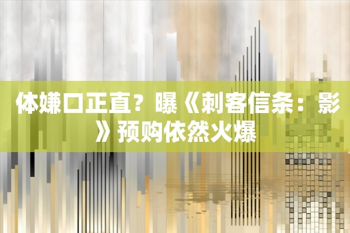  体嫌口正直？曝《刺客信条：影》预购依然火爆