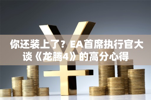  你还装上了？EA首席执行官大谈《龙腾4》的高分心得