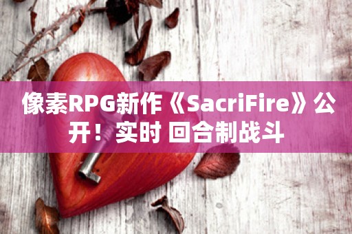  像素RPG新作《SacriFire》公开！实时+回合制战斗