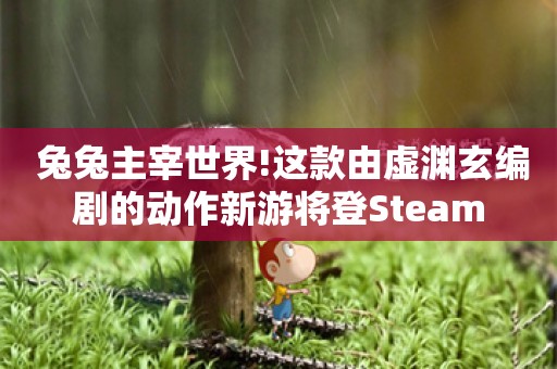  兔兔主宰世界!这款由虚渊玄编剧的动作新游将登Steam