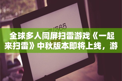  全球多人同屏扫雷游戏《一起来扫雷》中秋版本即将上线，游戏开启20%史低折扣！