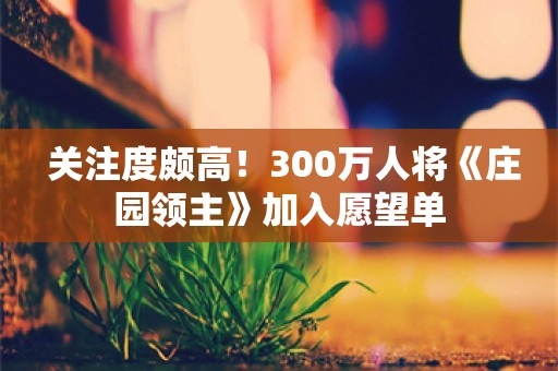  关注度颇高！300万人将《庄园领主》加入愿望单