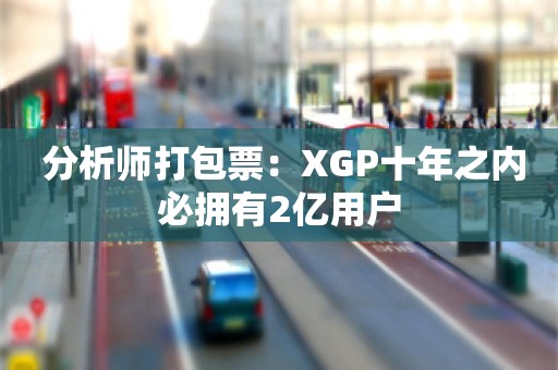  分析师打包票：XGP十年之内必拥有2亿用户