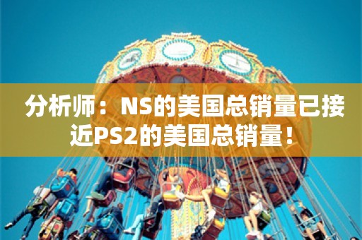  分析师：NS的美国总销量已接近PS2的美国总销量！