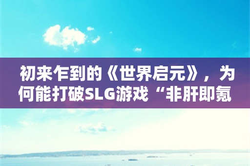  初来乍到的《世界启元》，为何能打破SLG游戏“非肝即氪”的铁律？