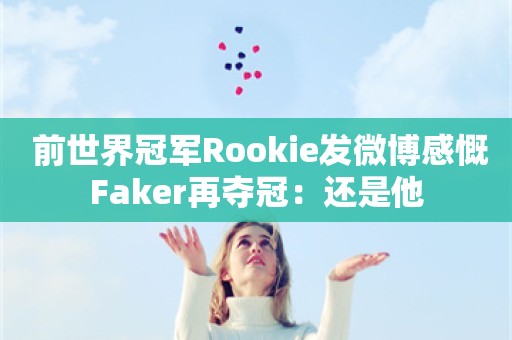  前世界冠军Rookie发微博感慨Faker再夺冠：还是他