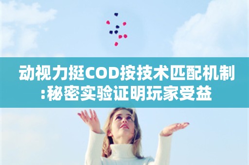  动视力挺COD按技术匹配机制:秘密实验证明玩家受益