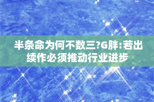  半条命为何不数三?G胖:若出续作必须推动行业进步