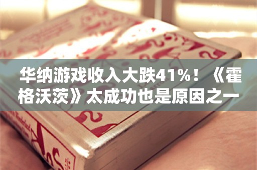  华纳游戏收入大跌41%！《霍格沃茨》太成功也是原因之一