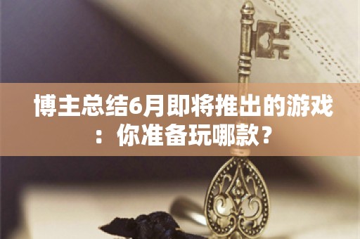  博主总结6月即将推出的游戏：你准备玩哪款？