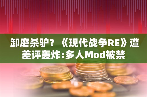  卸磨杀驴？《现代战争RE》遭差评轰炸:多人Mod被禁