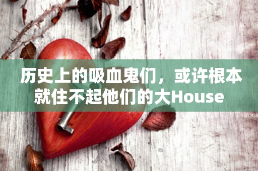  历史上的吸血鬼们，或许根本就住不起他们的大House