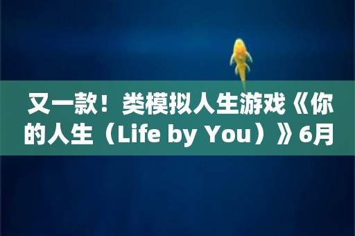  又一款！类模拟人生游戏《你的人生（Life by You）》6月开始抢鲜体验