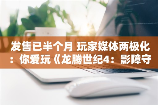  发售已半个月 玩家媒体两极化：你爱玩《龙腾世纪4：影障守护者》吗？