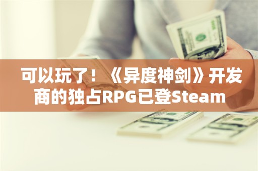  可以玩了！《异度神剑》开发商的独占RPG已登Steam