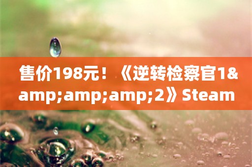  售价198元！《逆转检察官1&amp;2》Steam预购开启