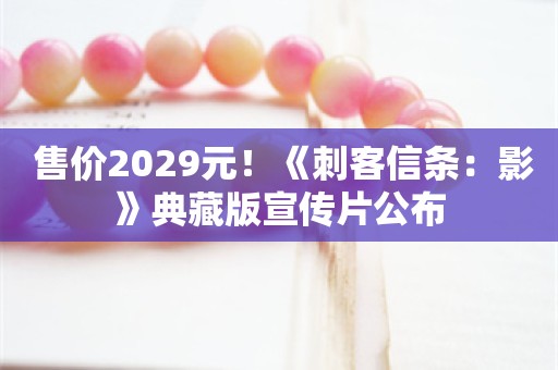  售价2029元！《刺客信条：影》典藏版宣传片公布