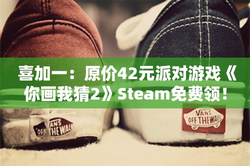  喜加一：原价42元派对游戏《你画我猜2》Steam免费领！