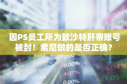  因PS员工所为致沙特肝帝账号被封！索尼做的是否正确？