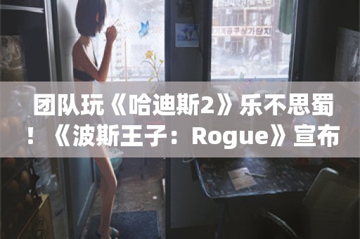  团队玩《哈迪斯2》乐不思蜀！《波斯王子：Rogue》宣布延期