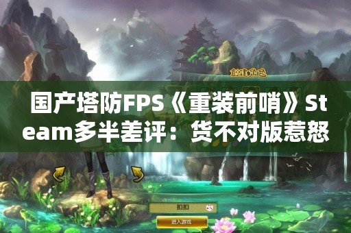  国产塔防FPS《重装前哨》Steam多半差评：货不对版惹怒玩家