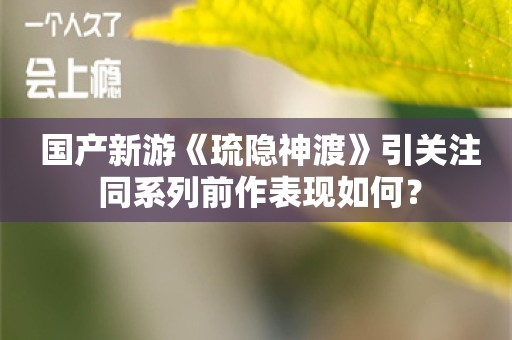  国产新游《琉隐神渡》引关注 同系列前作表现如何？