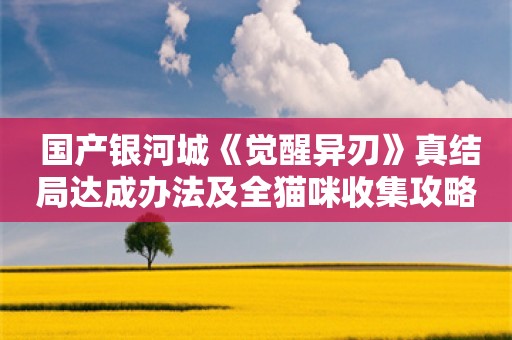  国产银河城《觉醒异刃》真结局达成办法及全猫咪收集攻略