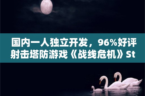  国内一人独立开发，96%好评射击塔防游戏《战线危机》Steam折扣仅剩一日！