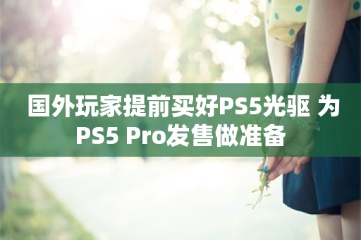  国外玩家提前买好PS5光驱 为PS5 Pro发售做准备