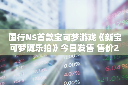  国行NS首款宝可梦游戏《新宝可梦随乐拍》今日发售 售价299元