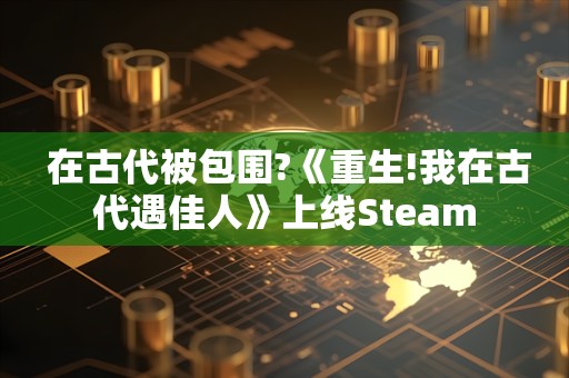  在古代被包围?《重生!我在古代遇佳人》上线Steam