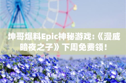  坤哥爆料Epic神秘游戏:《漫威暗夜之子》下周免费领！